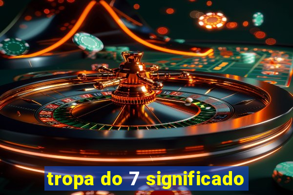 tropa do 7 significado