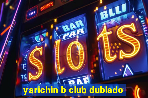 yarichin b club dublado