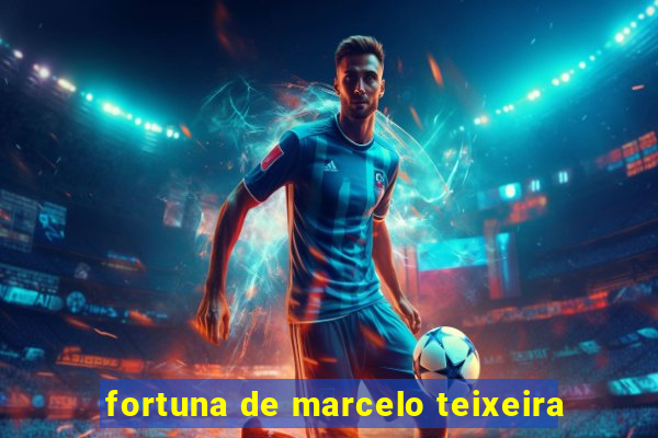 fortuna de marcelo teixeira