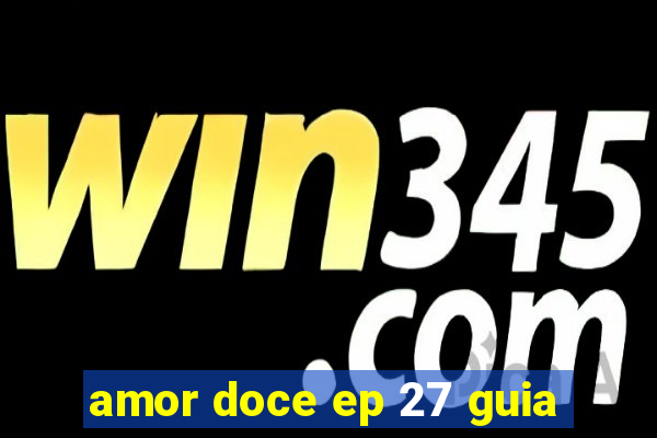 amor doce ep 27 guia