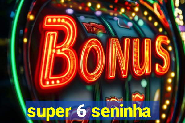 super 6 seninha