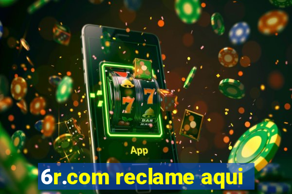 6r.com reclame aqui