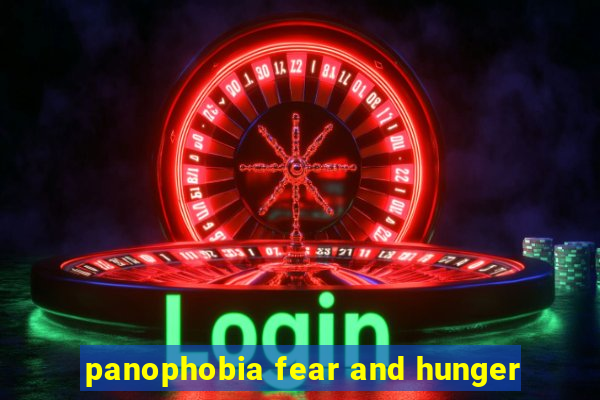 panophobia fear and hunger