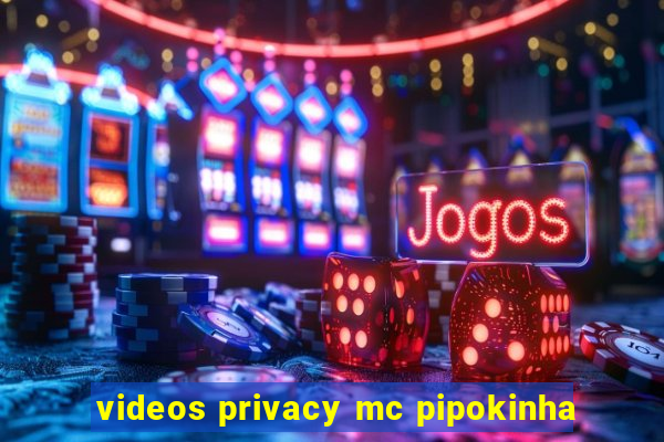 videos privacy mc pipokinha