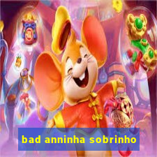 bad anninha sobrinho