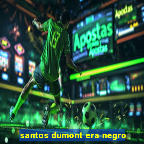 santos dumont era negro