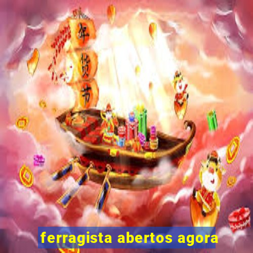 ferragista abertos agora