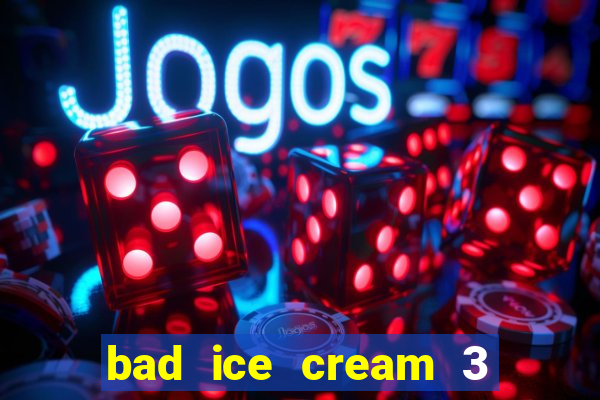 bad ice cream 3 no jogos 360